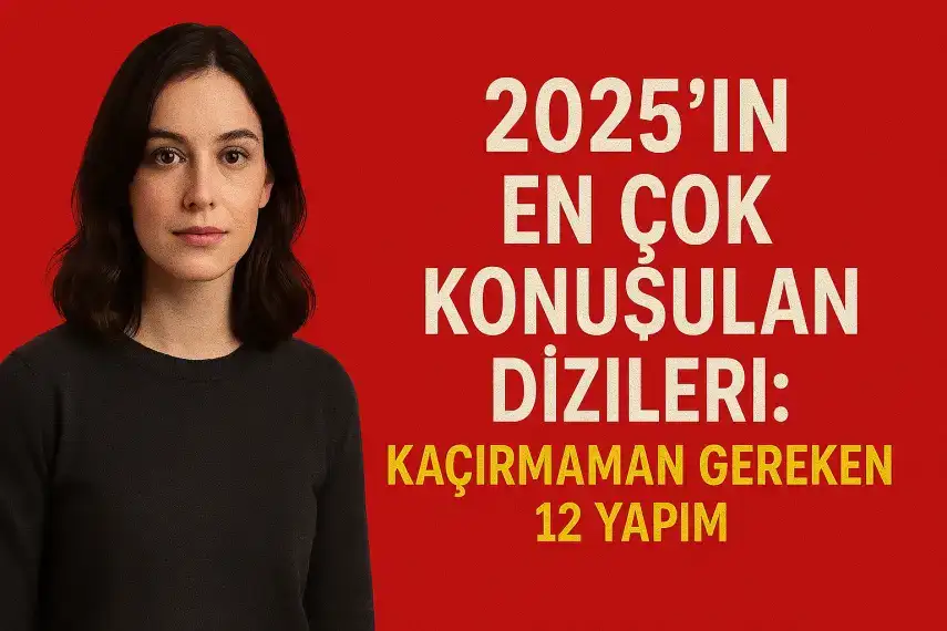 2025’in En Çok Konuşulan Dizileri: Kaçırmaman Gereken 12 Yapım