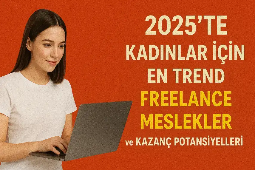 2025’te Kadınlar İçin En Trend Freelance Meslekler ve Kazanç Potansiyelleri
