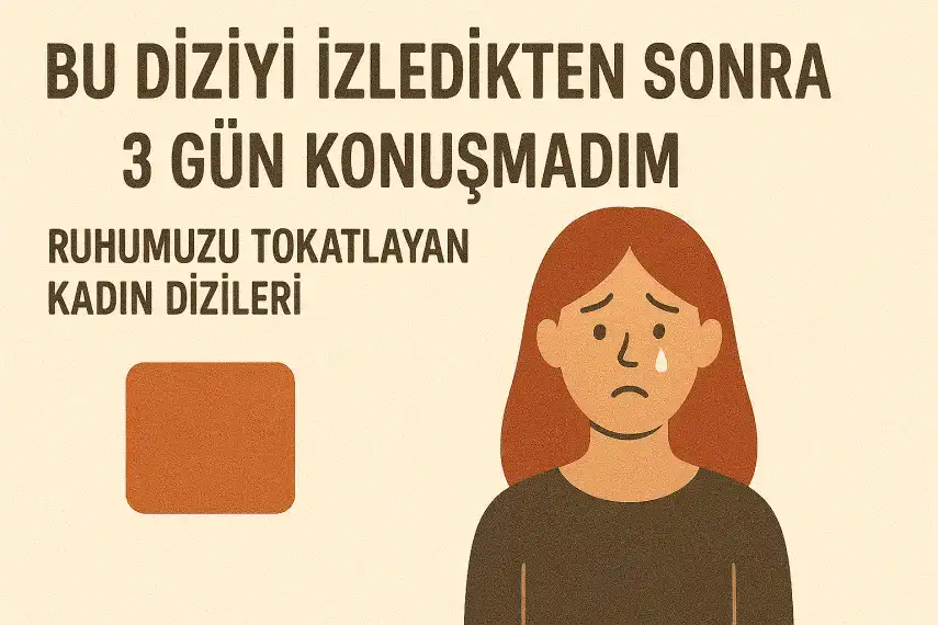 Bu Diziyi İzledikten Sonra 3 Gün Konuşmadım – Ruhumuzu Tokatlayan Kadın Dizileri