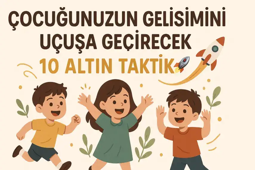 Çocuğunuzun Gelişimini Uçuşa Geçirecek 10 Altın Taktik! 🚀
