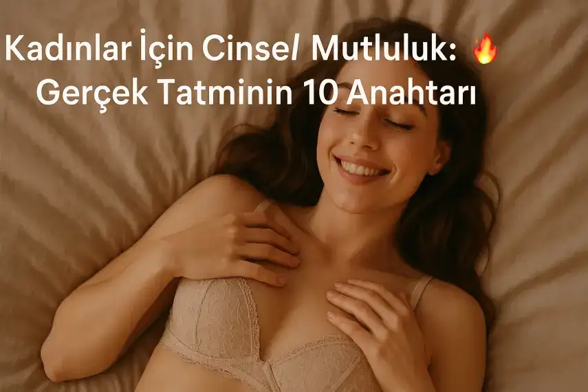 Kadınlar İçin Cinsel Mutluluk: Gerçek Tatminin 10 Anahtarı 🔥