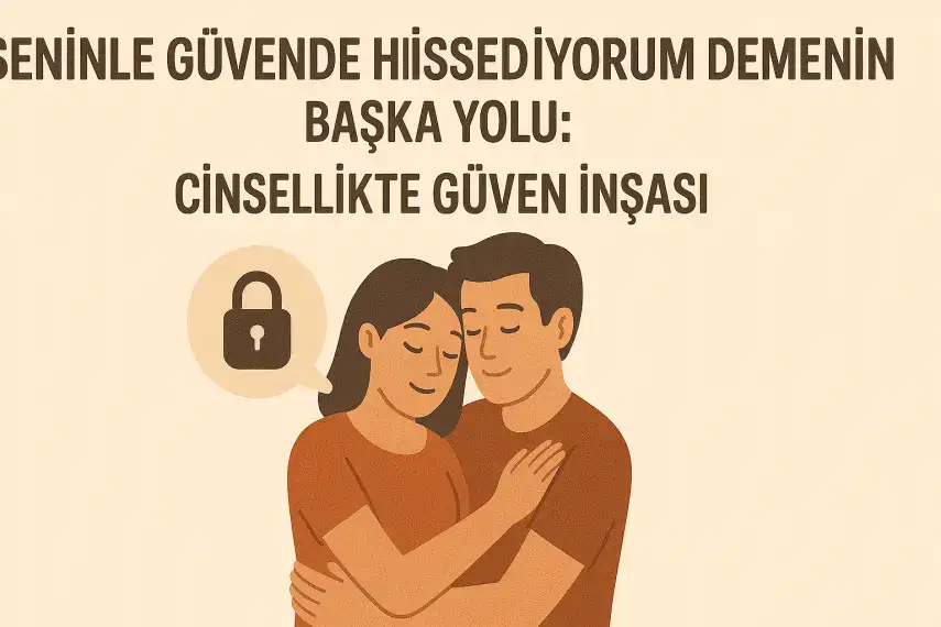 Seninle Güvende Hissediyorum Demenin Başka Yolu: Cinsellikte Güven İnşası